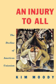 Title: An Injury to All: The Decline of American Unionism, Author: Kim Moody