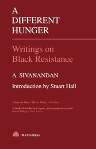 Title: A Different Hunger: Writings on Black Resistance, Author: A. Sivanandan