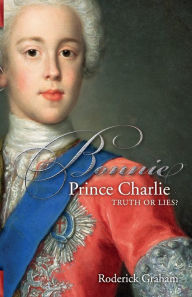 Title: Bonnie Prince Charlie: Truth or Lies, Author: Roderick Graham