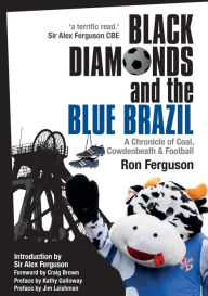 Title: Black Diamonds and the Blue Brazil NEW EDITION: A Chronicle of Coal, Cowdenbeath and Football, Author: Ron Ferguson