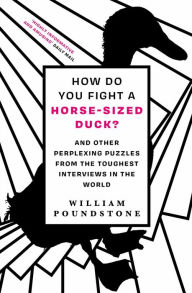 Title: How Do You Fight a Horse-Sized Duck?: And Other Perplexing Puzzles from the Toughest Interviews in the World, Author: William Poundstone