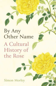 Download free ebook for mp3 By Any Other Name: A Cultural History of the Rose iBook MOBI CHM English version by Simon Morley 9780861540525