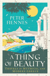 Title: A Thing of Beauty: Travels in Mythical and Modern Greece, Author: Peter Fiennes