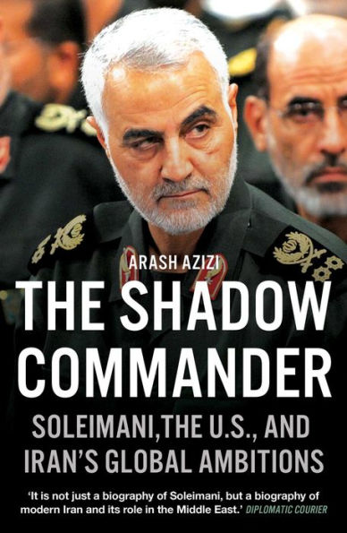 the Shadow Commander: Soleimani, US, and Iran's Global Ambitions