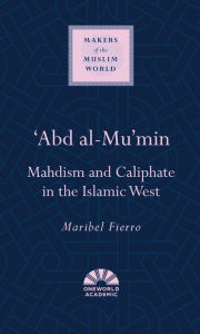 Title: 'Abd al-Mu'min: Mahdism and Caliphate in the Islamic West, Author: Maribel Fierro