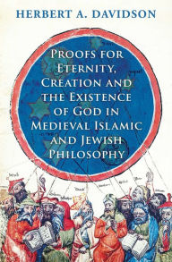 Title: Proofs for Eternity, Creation and the Existence of God in Medieval Islamic and Jewish Philosophy, Author: Herbert A. Davidson