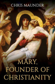 Title: Mary, Founder of Christianity, Author: Chris Maunder