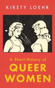 Title: A Short History of Queer Women, Author: Kirsty Loehr