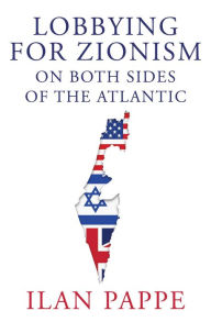 Title: Lobbying for Zionism on Both Sides of the Atlantic, Author: Ilan Pappe