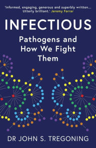 Title: Infectious: Pathogens and How We Fight Them, Author: John S. Tregoning