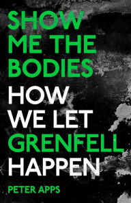 Title: Show Me the Bodies: How We Let Grenfell Happen, Author: Peter Apps