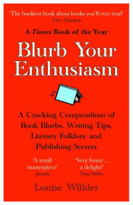 Title: Blurb Your Enthusiasm: A Cracking Compendium of Book Blurbs, Writing Tips, Literary Folklore and Publishing Secrets, Author: Louise Willder