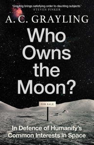 Title: Who Owns the Moon?: In Defence of Humanity's Common Interests in Space, Author: A. C. Grayling