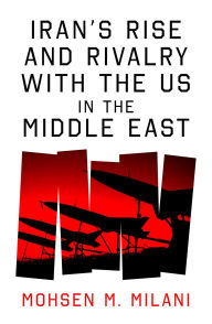 Title: Iran's Rise and Rivalry with the US in the Middle East, Author: Mohsen M. Milani