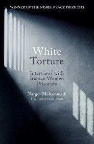 Ebook for one more day free download White Torture: Interviews with Iranian Women Prisoners - WINNER OF THE NOBEL PEACE PRIZE 2023 9780861548767 by Narges Mohammadi, Amir Rezanezhad in English