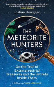 Title: The Meteorite Hunters: On the Trail of Extraterrestrial Treasures and the Secrets Inside Them, Author: Joshua Howgego