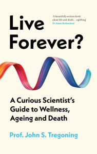 Free it books to download Live Forever?: A Curious Scientist's Guide to Wellness, Ageing and Death by John S. Tregoning iBook MOBI