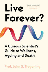 Title: Live Forever?: A Curious Scientist's Guide to Wellness, Ageing and Death, Author: John S. Tregoning