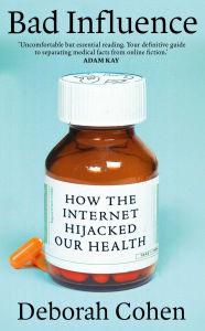 Title: Bad Influence: How the Internet Hijacked Our Health, Author: Deborah Cohen