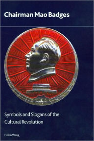 Title: Chairman Mao Badges: Symbols and Slogans of the Cultural Revolution, Author: Helen Wang