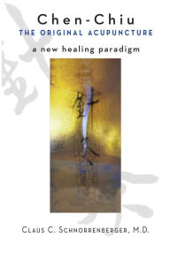 Title: Chen-Chiu - The Original Acupuncture: A New Healing Paradigm, Author: Claus C. Schnorrenberger M.D.