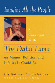 Title: Imagine All the People: A Conversation with the Dalai Lama on Money, Politics, and Life As It Could Be, Author: Dalai Lama