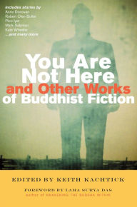 Title: You Are Not Here and Other Works of Buddhist Fiction, Author: Keith Kachtick