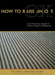 Title: How to Raise an Ox: Zen Practice as Taught in Master Dogen's Shobogenzo, Author: Eihei Dogen