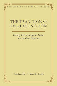 Title: The Tradition of Everlasting Bï¿½n: Five Key Texts on Scripture, Tantra, and the Great Perfection, Author: J. F. Marc des Jardins