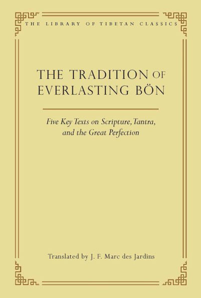 The Tradition of Everlasting Bï¿½n: Five Key Texts on Scripture, Tantra, and the Great Perfection