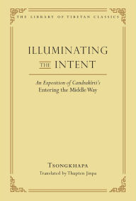 Free ebook pdf files downloads Illuminating the Intent: An Exposition of Candrakirti's Entering the Middle Way 9780861714582