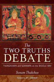 Title: The Two Truths Debate: Tsongkhapa and Gorampa on the Middle Way, Author: Sonam Thakchoe