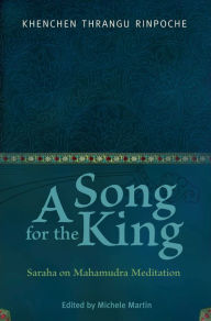 Title: A Song for the King: Saraha on Mahamudra Meditation, Author: Kenchen Thrangu Rinpoche Rinpoche