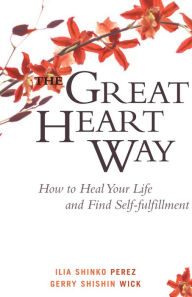 Title: The Great Heart Way: How To Heal Your Life and Find Self-Fulfillment, Author: Ilia Shinko Perez