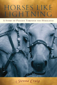 Title: Horses Like Lightning: A Story of Passage Through the Himalayas, Author: Sienna Craig