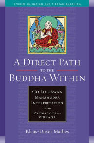 Title: Direct Path to the Buddha Within: Go Lotsawa's Mahamudra Interpretation of the Ratnagotravibhaga, Author: Klaus-Dieter Mathes