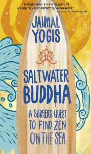Title: Saltwater Buddha: A Surfer's Quest to Find Zen on the Sea, Author: Jaimal Yogis