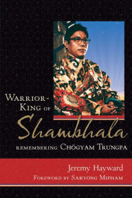 Title: Warrior-King of Shambhala: Remembering Chogyam Trungpa, Author: Jeremy Hayward