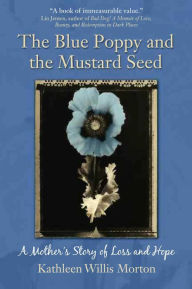 Title: The Blue Poppy and the Mustard Seed: A Mother's Story of Loss and Hope, Author: Kathleen Willis Morton