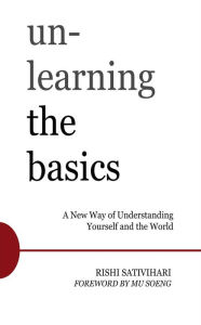 Title: Unlearning the Basics: A New Way of Understanding Yourself and the World, Author: Rishi Sativihari