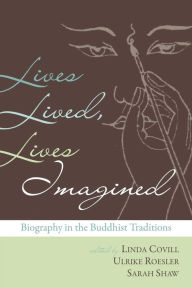 Title: Lives Lived, Lives Imagined: Biography in the Buddhist Traditions, Author: Linda Covill