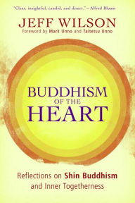 Title: Buddhism of the Heart: Reflections on Shin Buddhism and Inner Togetherness, Author: Jeff Wilson