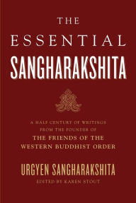 Title: Essential Sangharakshita: A Half-Century of Writings from the Founder of the Friends of the Western Buddhist Order, Author: Urgyen Sangharakshita