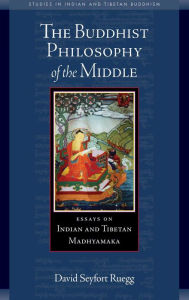 Title: The Buddhist Philosophy of the Middle: Essays on Indian and Tibetan Madhyamaka, Author: David Seyfort Ruegg