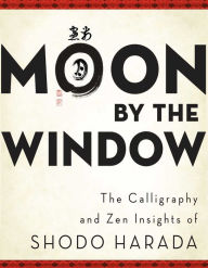 Title: Moon by the Window: The Calligraphy and Zen Insights of Shodo Harada, Author: Shodo Harada Roshi