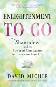 Title: Enlightenment to Go: Shantideva and the Power of Compassion to Transform Your Life, Author: David Michie