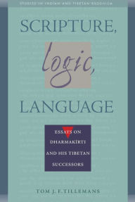 Title: Scripture, Logic, Language: Essays on Dharmakirti and his Tibetan Successors, Author: Tom J. F. Tillemans