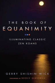 Title: The Book of Equanimity: Illuminating Classic Zen Koans, Author: Gerry Shishin Wick