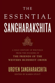 Title: The Essential Sangharakshita: A Half-Century of Writings from the Founder of the Friends of the Western Buddhist Order, Author: Urgyen Sangharakshita