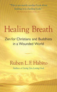 Title: Healing Breath: Zen for Christians and Buddhists in a Wounded World, Author: Ruben L. F. Habito